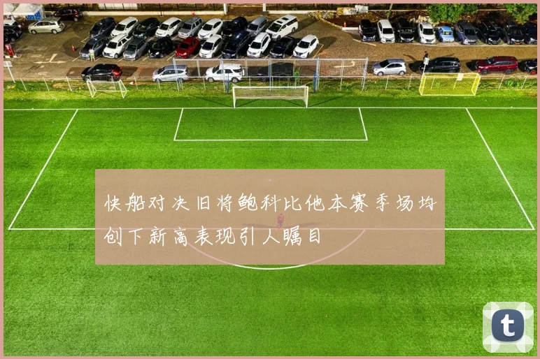 快船对决旧将鲍科比他本赛季场均创下新高表现引人瞩目