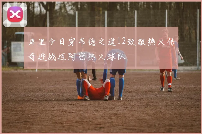 库里今日穿韦德之道12致敬热火传奇迎战迈阿密热火球队