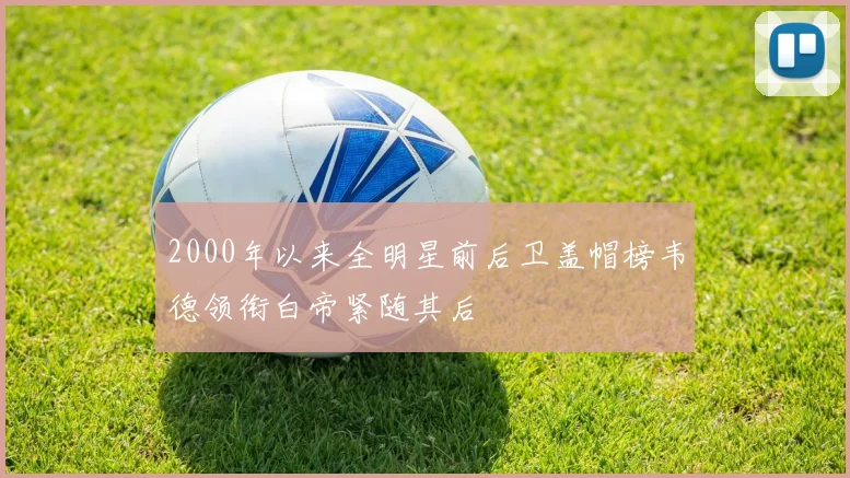 2000年以来全明星前后卫盖帽榜韦德领衔白帝紧随其后