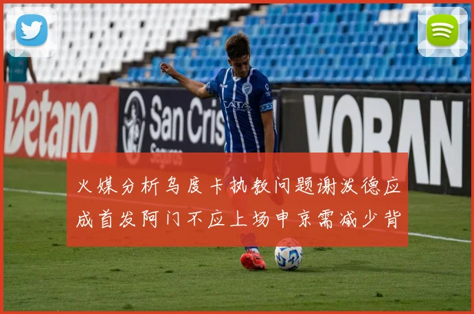 火媒分析乌度卡执教问题谢泼德应成首发阿门不应上场申京需减少背打次数