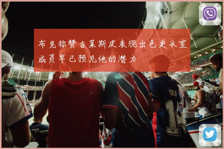 布克称赞吉莱斯皮表现出色更衣室成员早已预见他的潜力