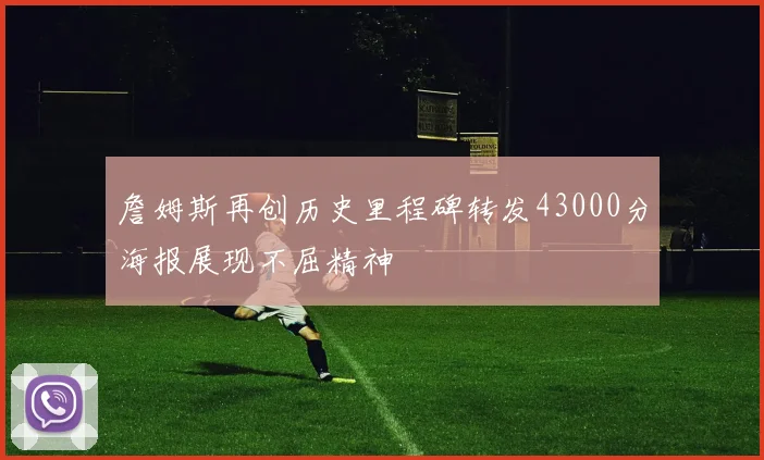 詹姆斯再创历史里程碑转发43000分海报展现不屈精神