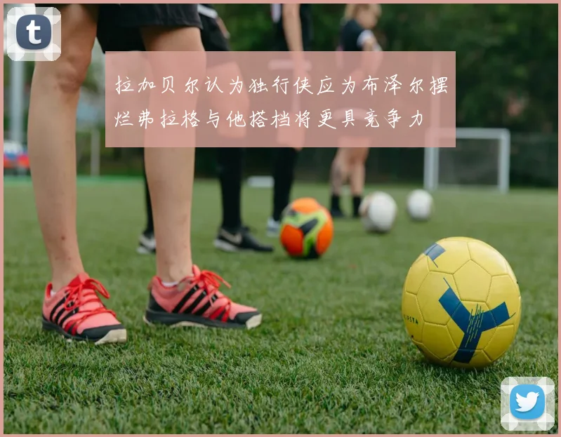 拉加贝尔认为独行侠应为布泽尔摆烂弗拉格与他搭档将更具竞争力