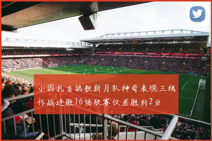 小因扎吉执教新月队神奇表现三线作战连胜16场联赛仅差胜利2分