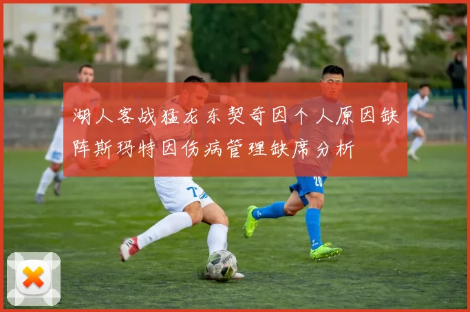 湖人客战猛龙东契奇因个人原因缺阵斯玛特因伤病管理缺席分析
