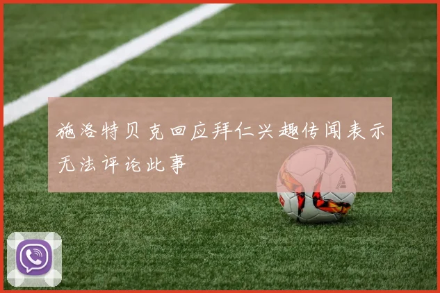 施洛特贝克回应拜仁兴趣传闻表示无法评论此事