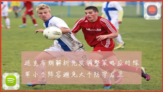 迈克布朗解析先发调整策略应对绿军小个阵容避免大个防守后卫