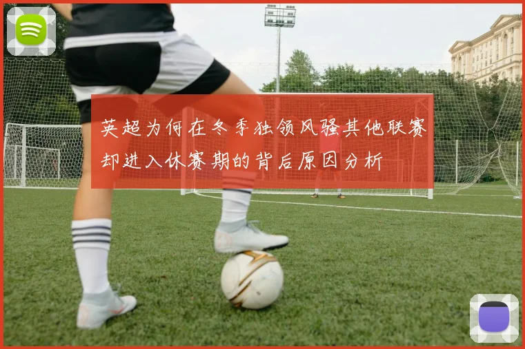 英超为何在冬季独领风骚其他联赛却进入休赛期的背后原因分析