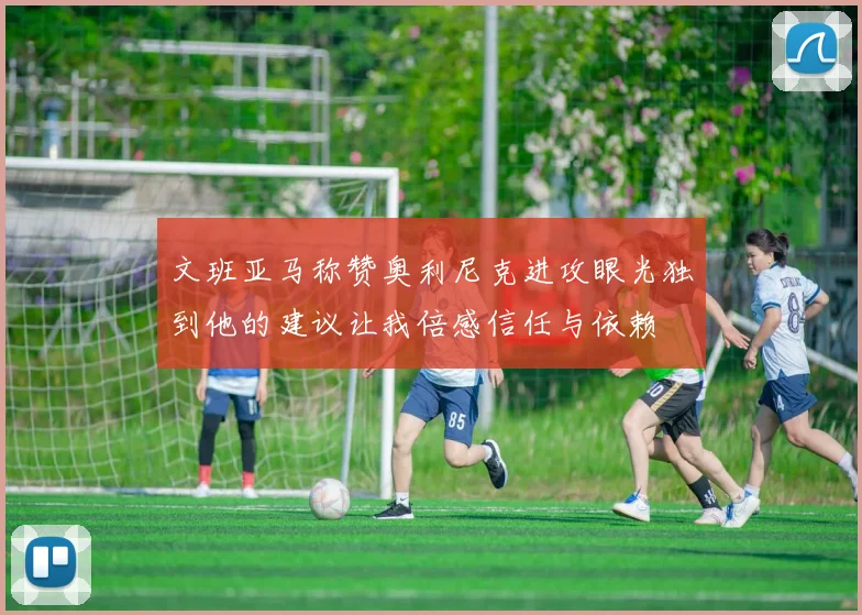 文班亚马称赞奥利尼克进攻眼光独到他的建议让我倍感信任与依赖