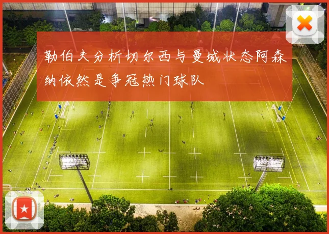 勒伯夫分析切尔西与曼城状态阿森纳依然是争冠热门球队