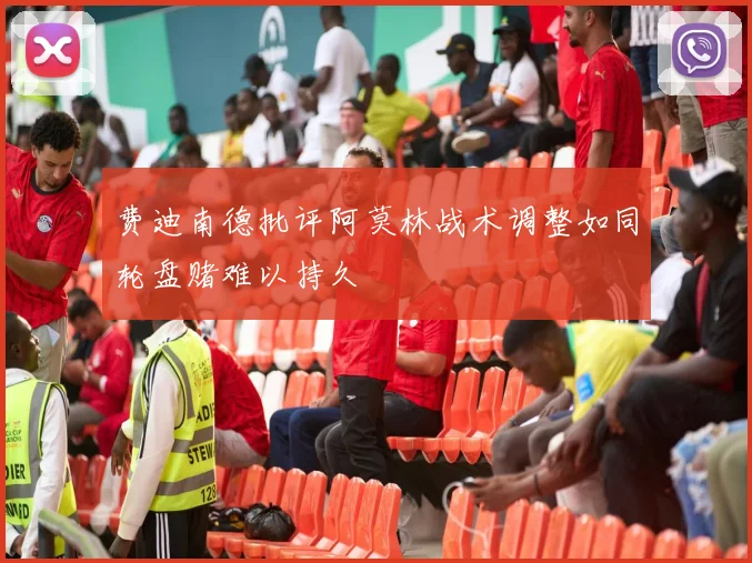 费迪南德批评阿莫林战术调整如同轮盘赌难以持久