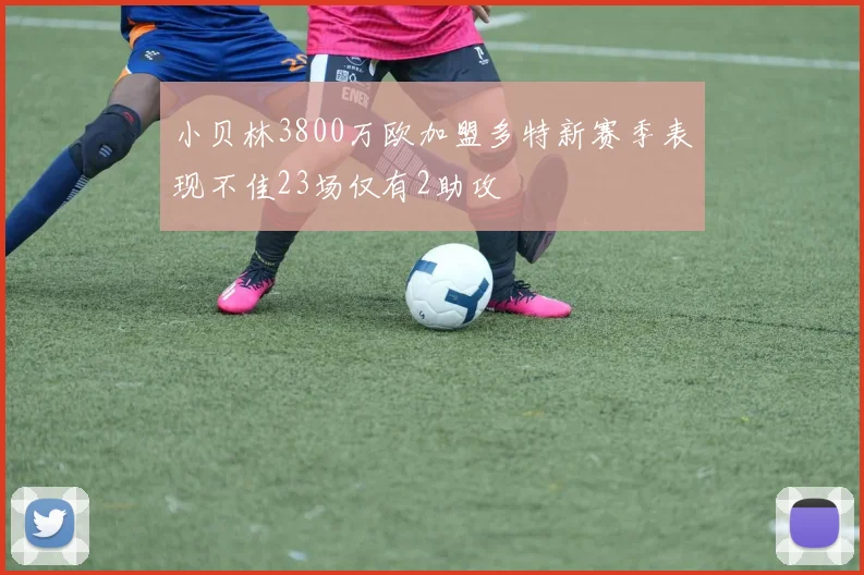 小贝林3800万欧加盟多特新赛季表现不佳23场仅有2助攻