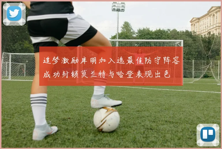 追梦激励库明加入选最佳防守阵容成功封锁莫兰特与哈登表现出色