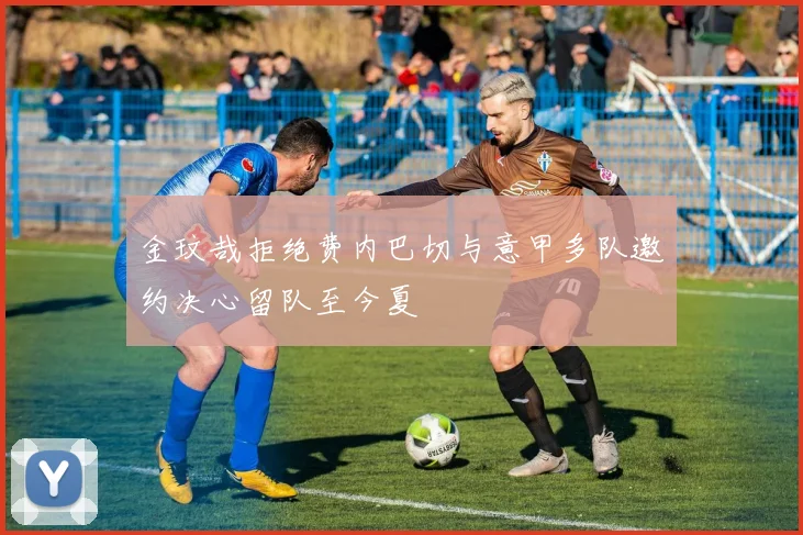 金玟哉拒绝费内巴切与意甲多队邀约决心留队至今夏