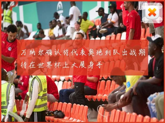 万纳尔确认将代表奥地利队出战期待在世界杯上大展身手