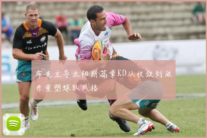 布克主导太阳新篇章KD从收敛到放开重塑球队风格